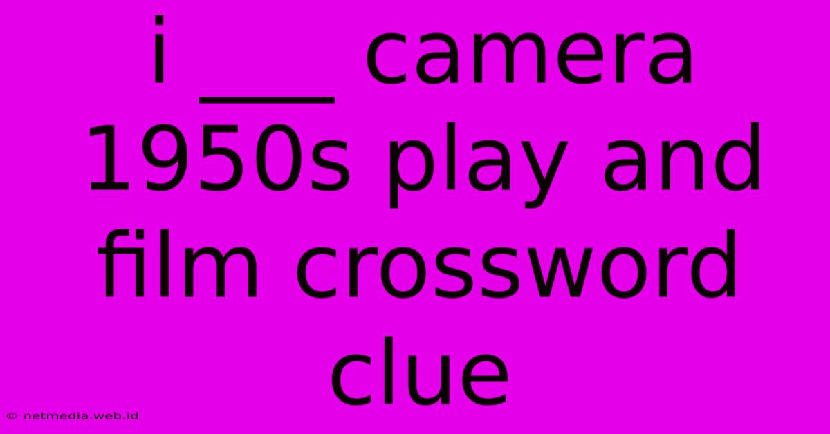 I ___ Camera 1950s Play And Film Crossword Clue