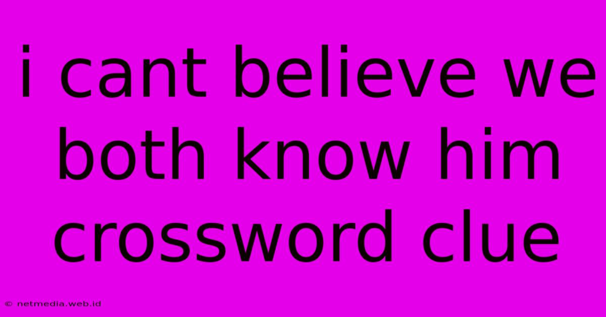 I Cant Believe We Both Know Him Crossword Clue