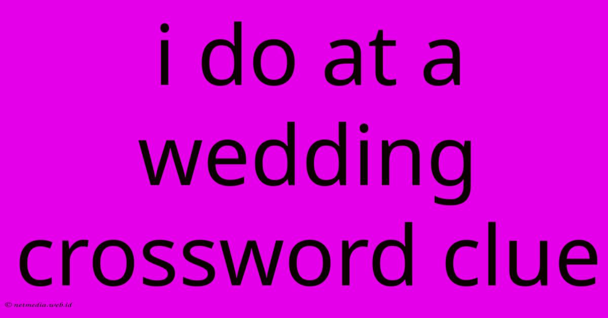 I Do At A Wedding Crossword Clue I Do At A Wedding Crossword Clue