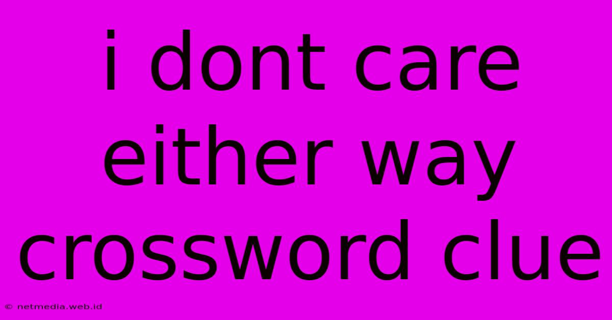 I Dont Care Either Way Crossword Clue