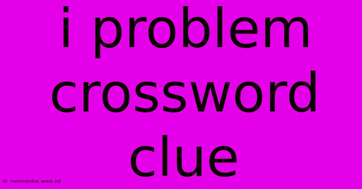 I Problem Crossword Clue