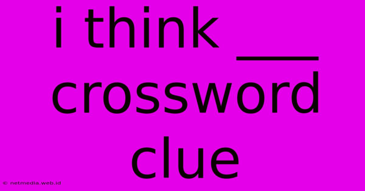 I Think ___ Crossword Clue