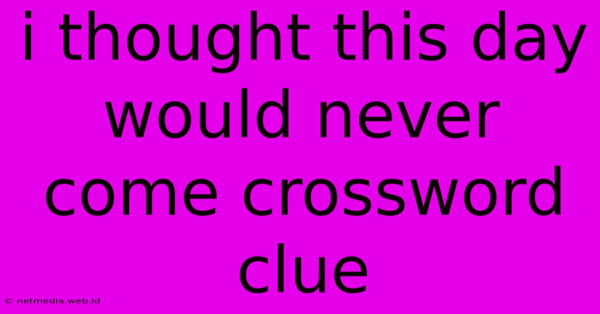 I Thought This Day Would Never Come Crossword Clue