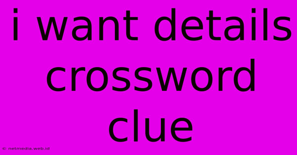 I Want Details Crossword Clue