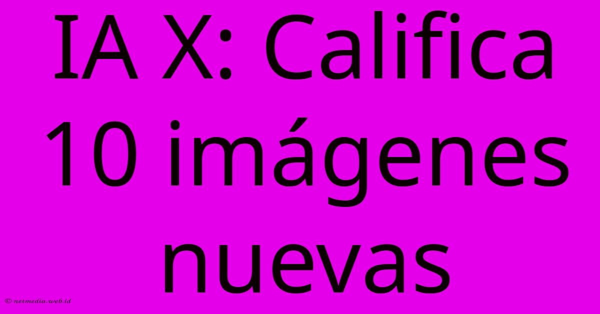 IA X: Califica 10 Imágenes Nuevas IA X: Califica 10 Imágenes Nuevas