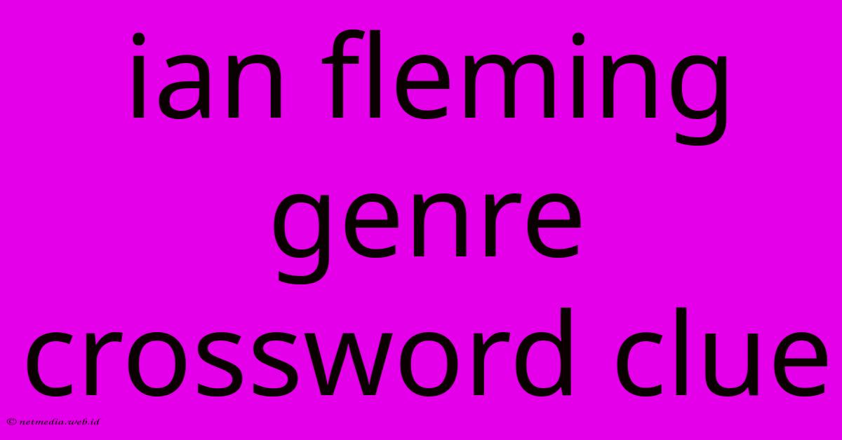 Ian Fleming Genre Crossword Clue Ian Fleming Genre Crossword Clue