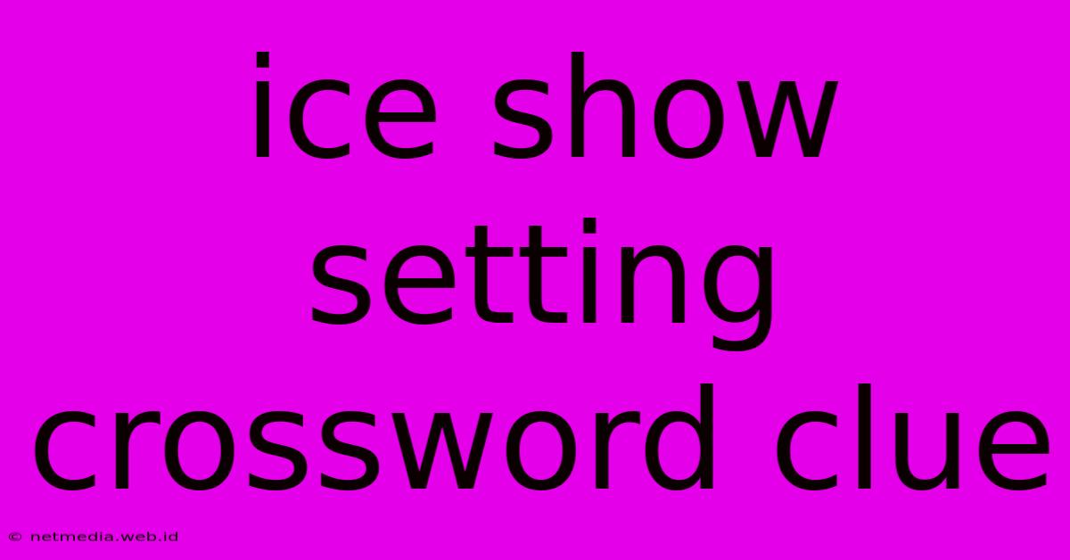 Ice Show Setting Crossword Clue