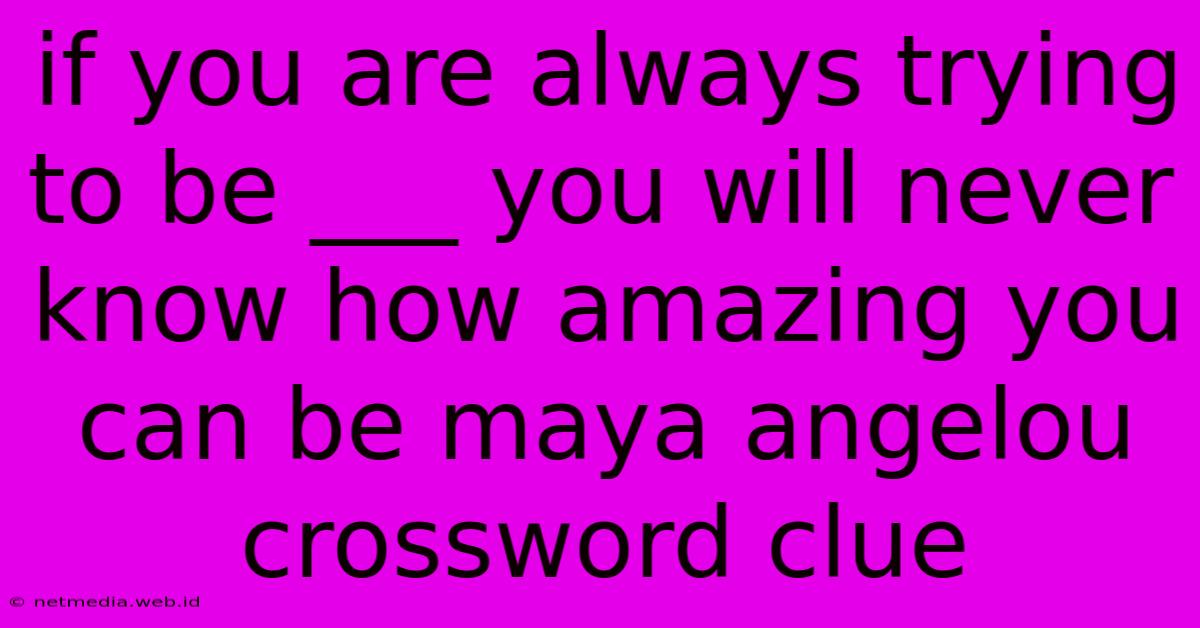 If You Are Always Trying To Be ___ You Will Never Know How Amazing You Can Be Maya Angelou Crossword Clue