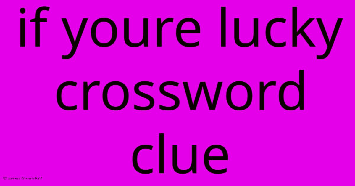 If Youre Lucky Crossword Clue