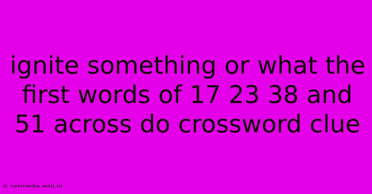 Ignite Something Or What The First Words Of 17 23 38 And 51 Across Do Crossword Clue