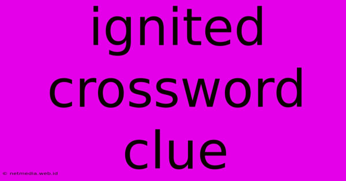 Ignited Crossword Clue