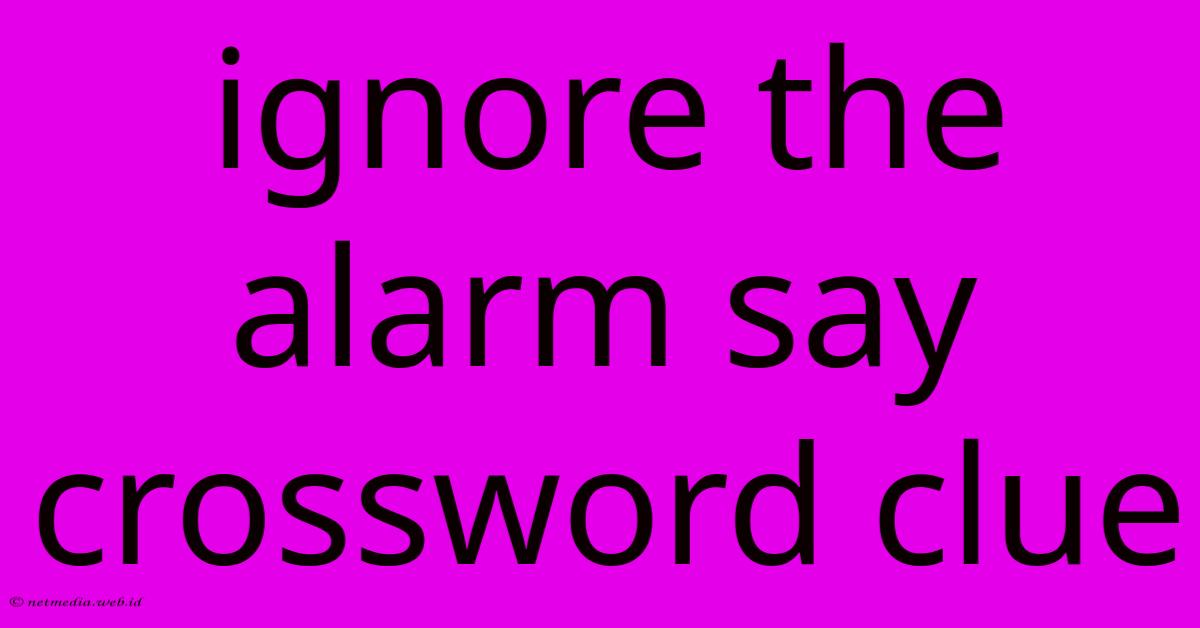 Ignore The Alarm Say Crossword Clue