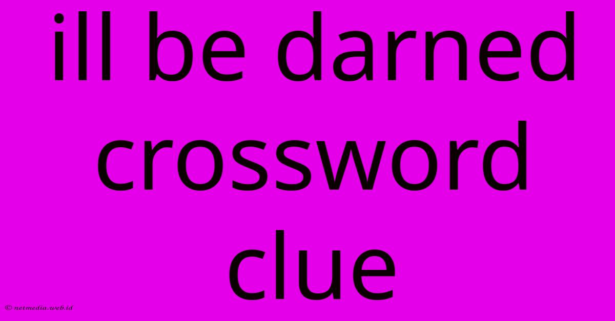 Ill Be Darned Crossword Clue Ill Be Darned Crossword Clue