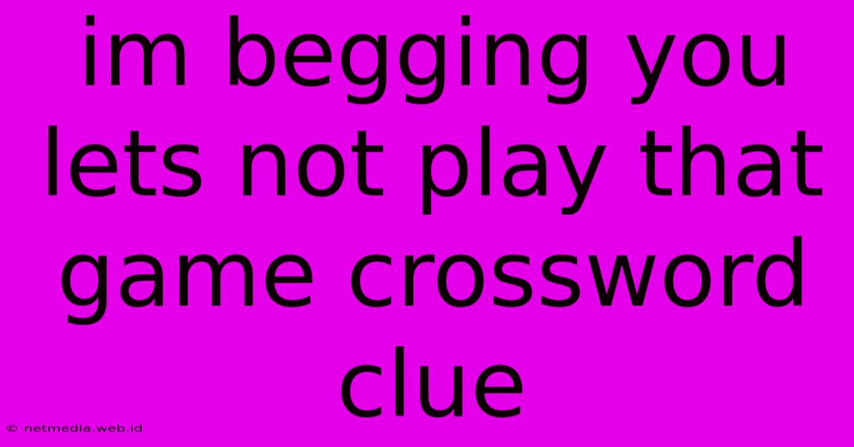 Im Begging You Lets Not Play That Game Crossword Clue