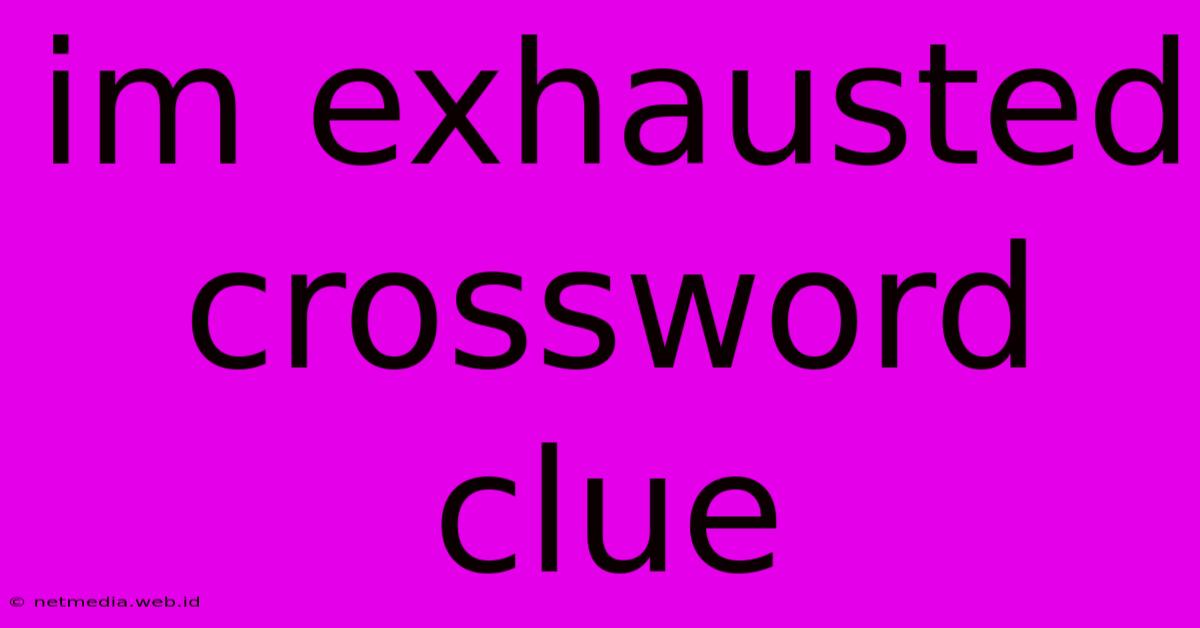 Im Exhausted Crossword Clue