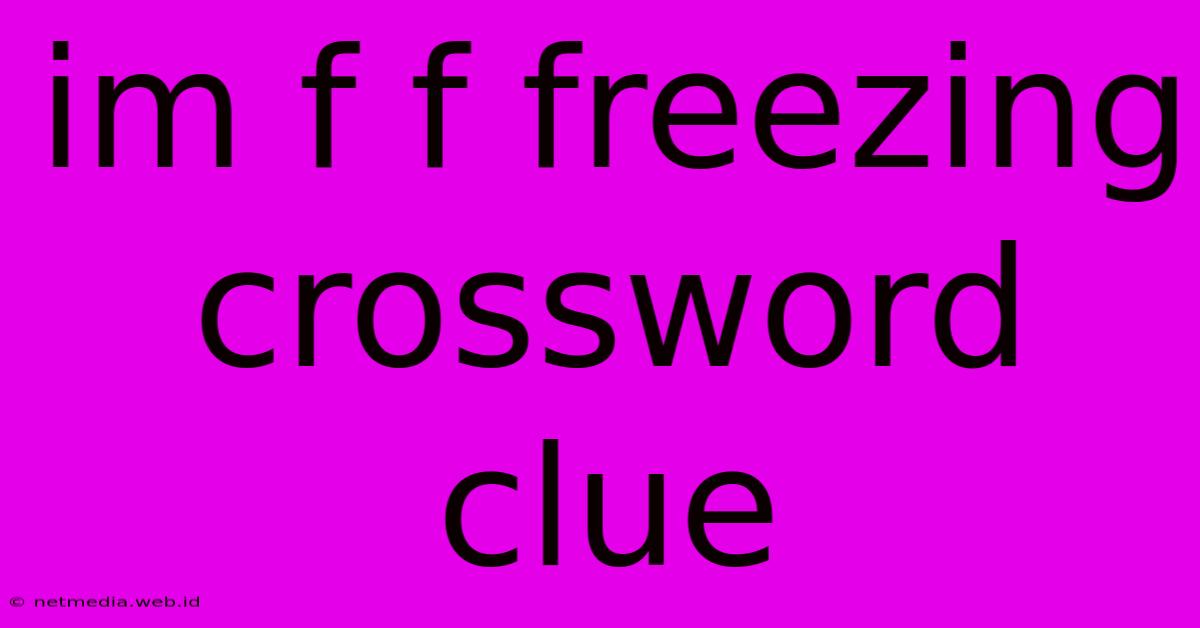 Im F F Freezing Crossword Clue