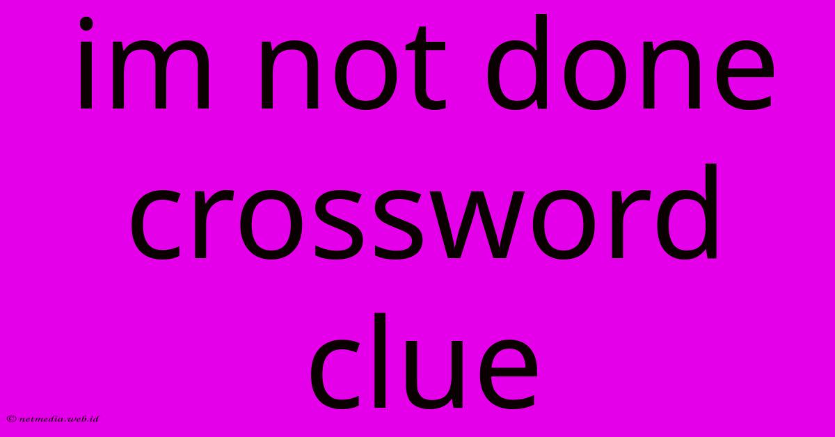 Im Not Done Crossword Clue Im Not Done Crossword Clue