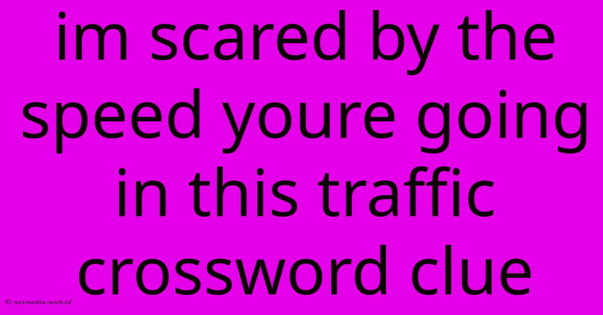 Im Scared By The Speed Youre Going In This Traffic Crossword Clue Im Scared By The Speed Youre Going In This Traffic Crossword Clue