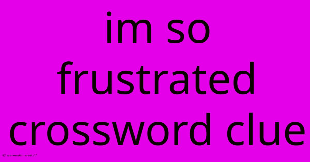 Im So Frustrated Crossword Clue Im So Frustrated Crossword Clue