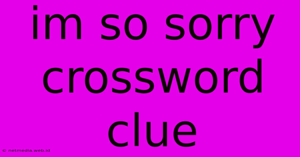 Im So Sorry Crossword Clue