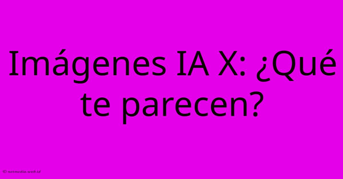 Imágenes IA X: ¿Qué Te Parecen? Imágenes IA X: ¿Qué Te Parecen?