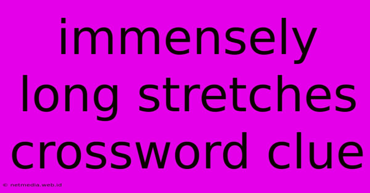 Immensely Long Stretches Crossword Clue