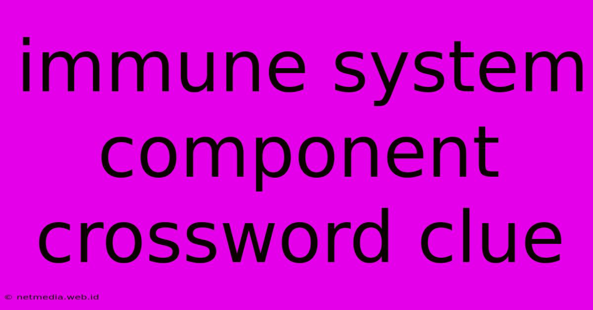 Immune System Component Crossword Clue