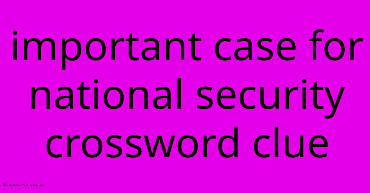 Important Case For National Security Crossword Clue Important Case For National Security Crossword Clue