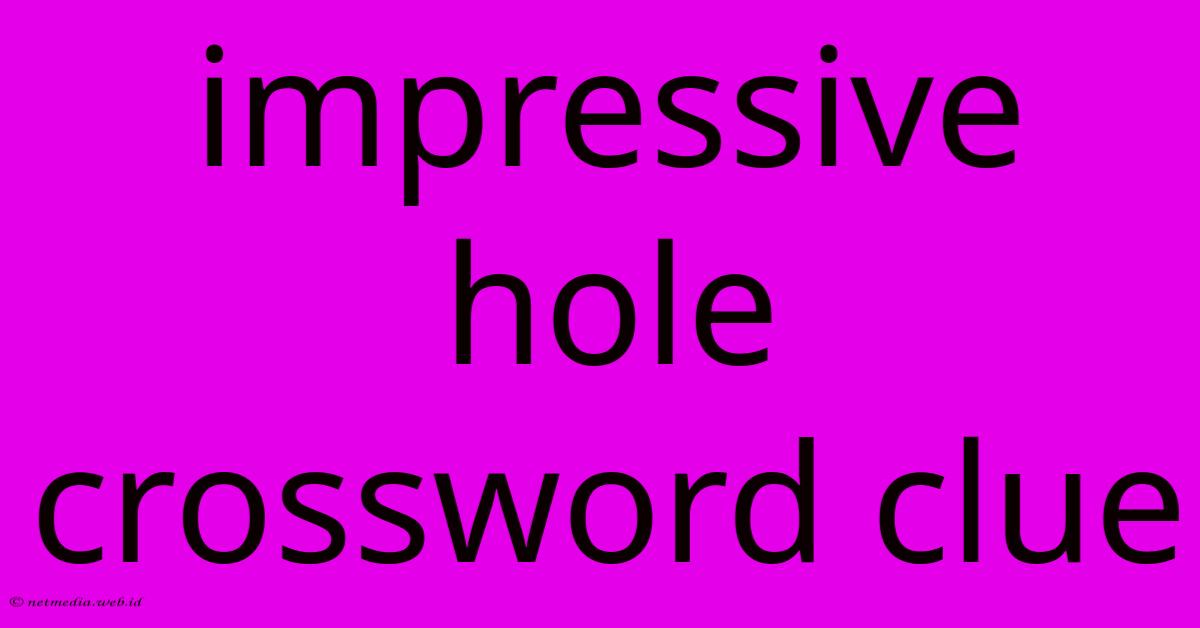 Impressive Hole Crossword Clue Impressive Hole Crossword Clue