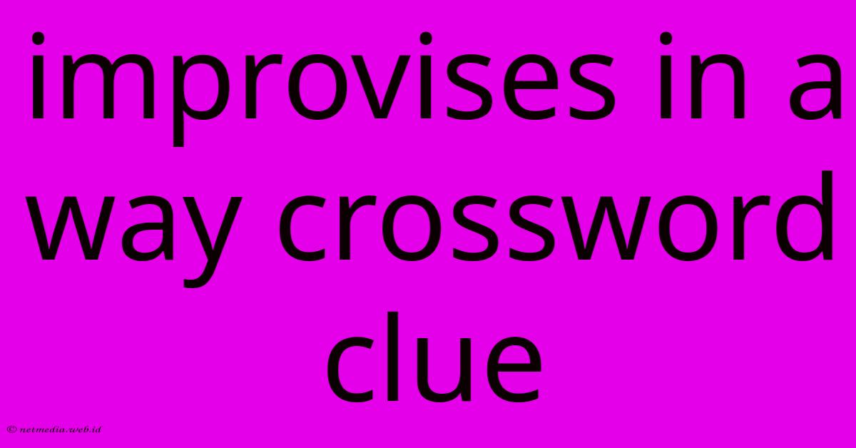 Improvises In A Way Crossword Clue
