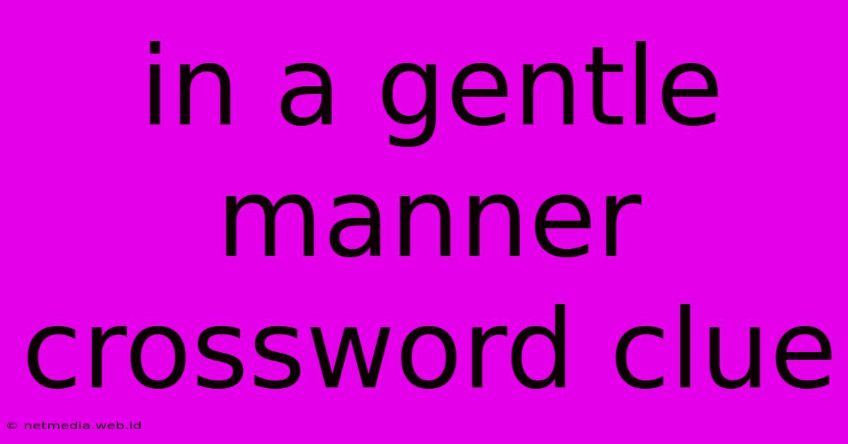 In A Gentle Manner Crossword Clue