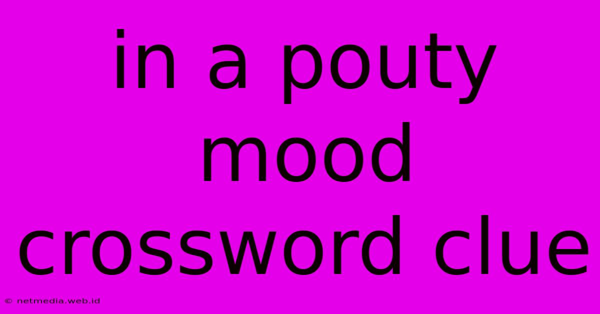 In A Pouty Mood Crossword Clue