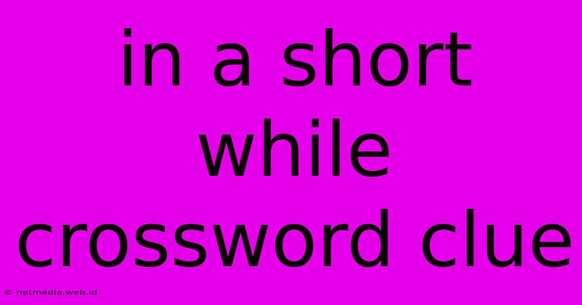 In A Short While Crossword Clue