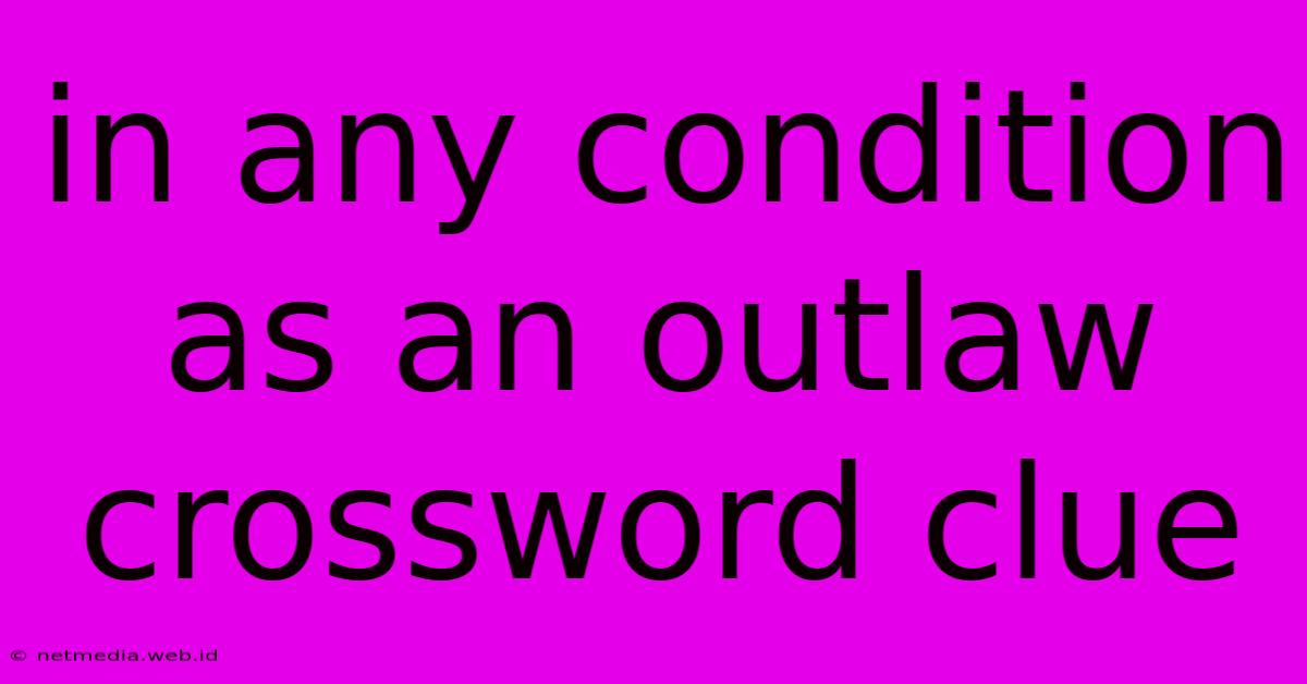 In Any Condition As An Outlaw Crossword Clue