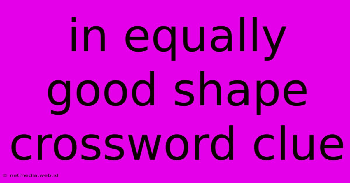 In Equally Good Shape Crossword Clue