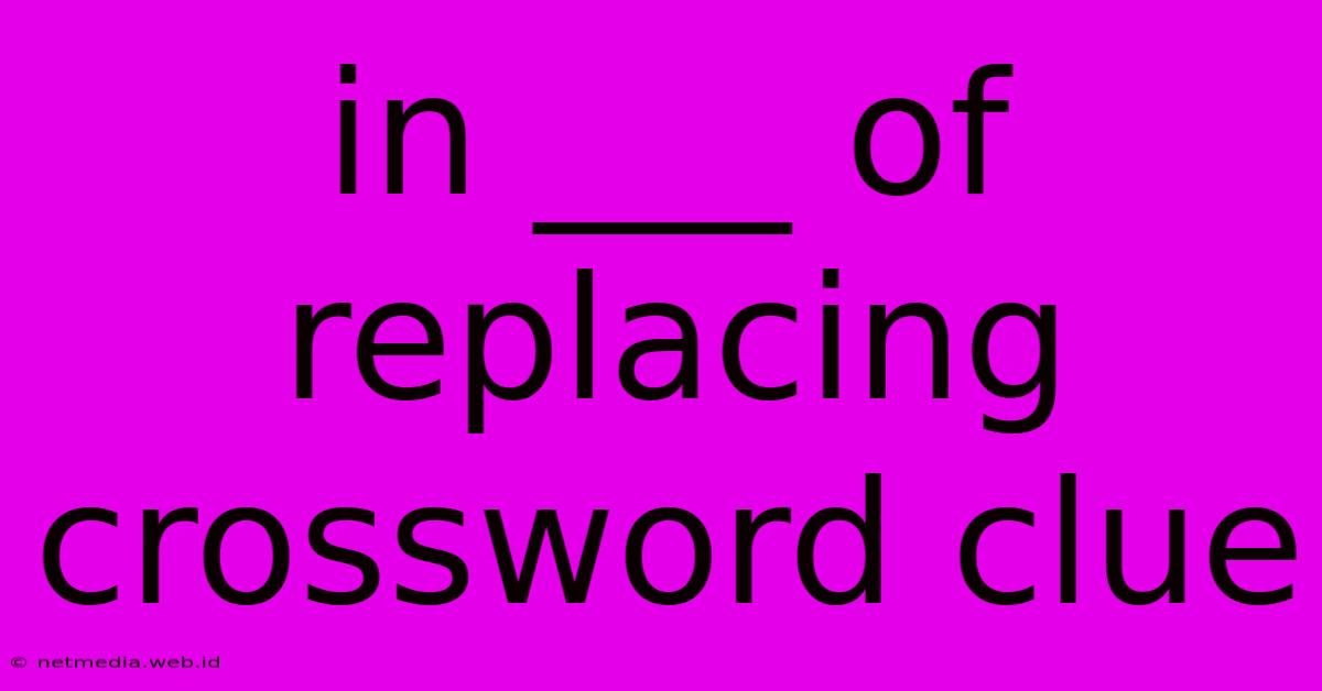 In ___ Of Replacing Crossword Clue