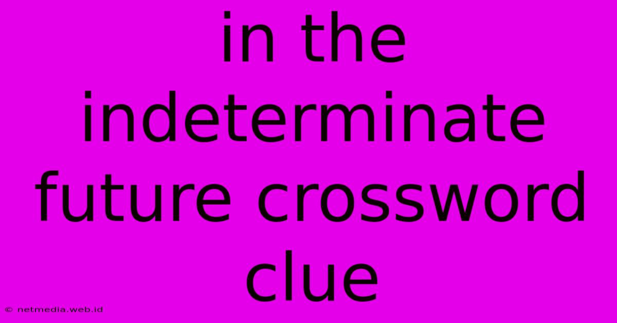 In The Indeterminate Future Crossword Clue