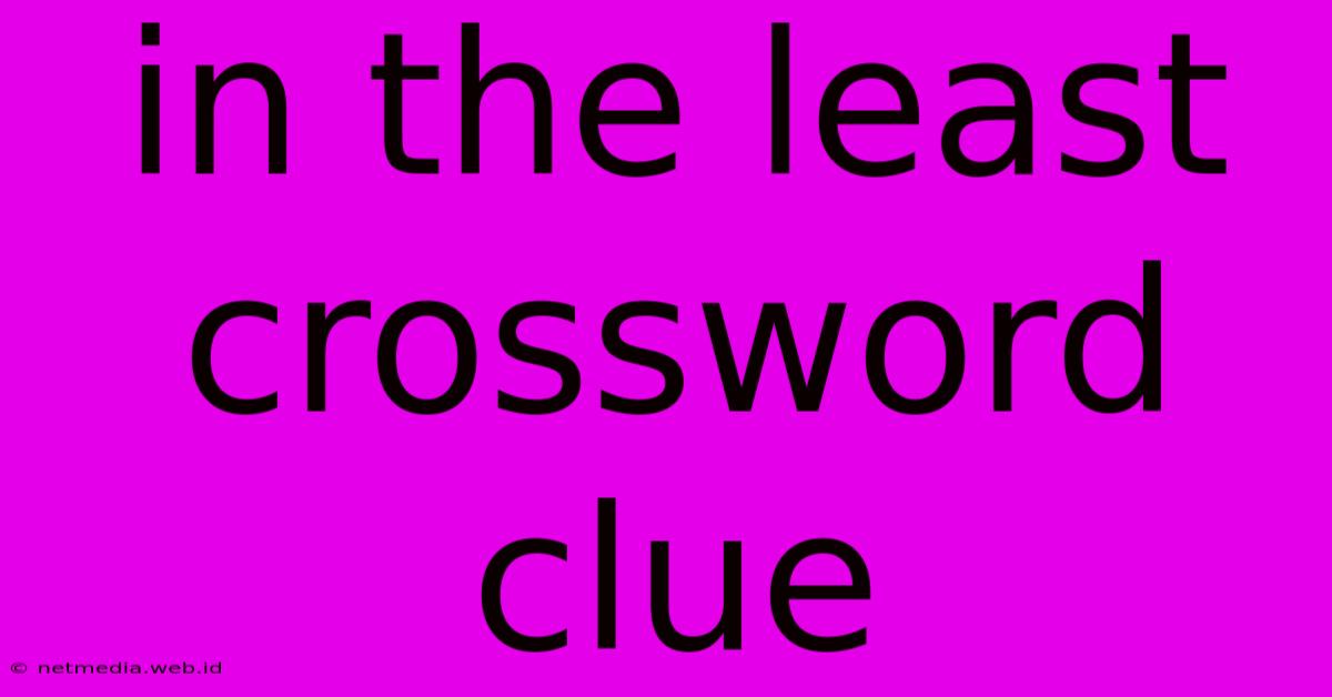 In The Least Crossword Clue