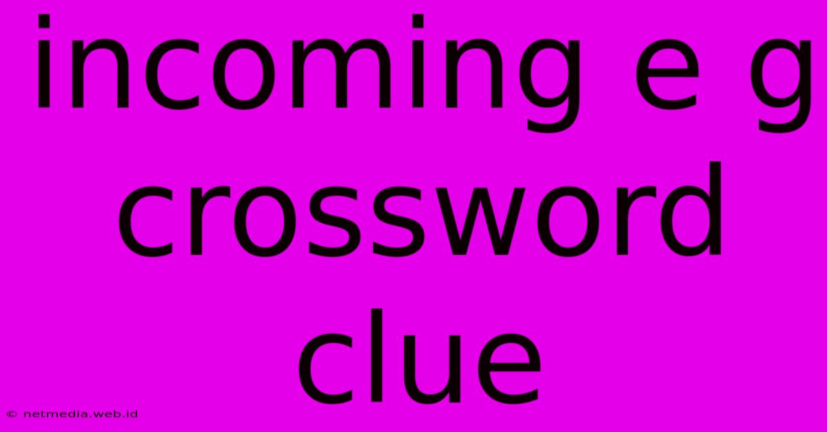 Incoming E G Crossword Clue