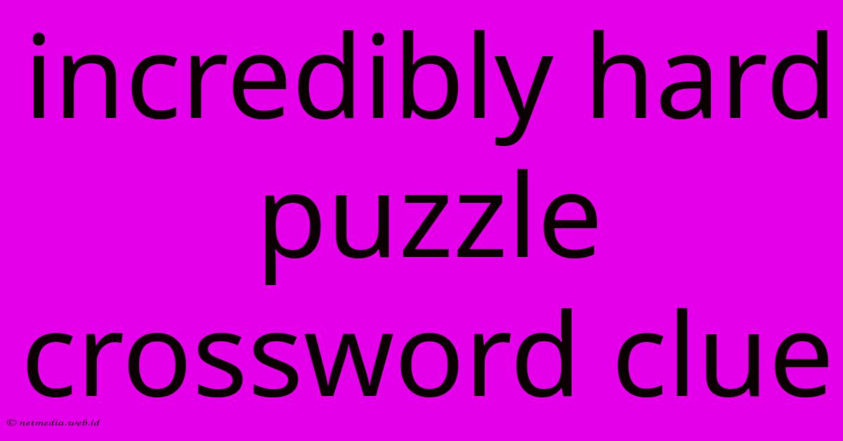 Incredibly Hard Puzzle Crossword Clue Incredibly Hard Puzzle Crossword Clue