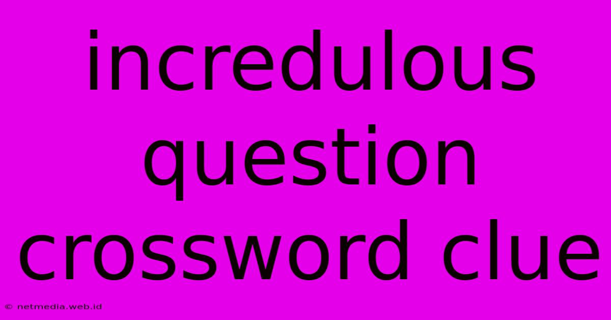 Incredulous Question Crossword Clue