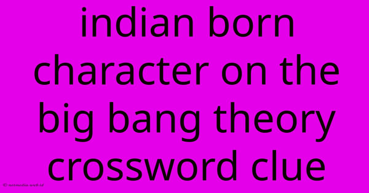 Indian Born Character On The Big Bang Theory Crossword Clue Indian Born Character On The Big Bang Theory Crossword Clue