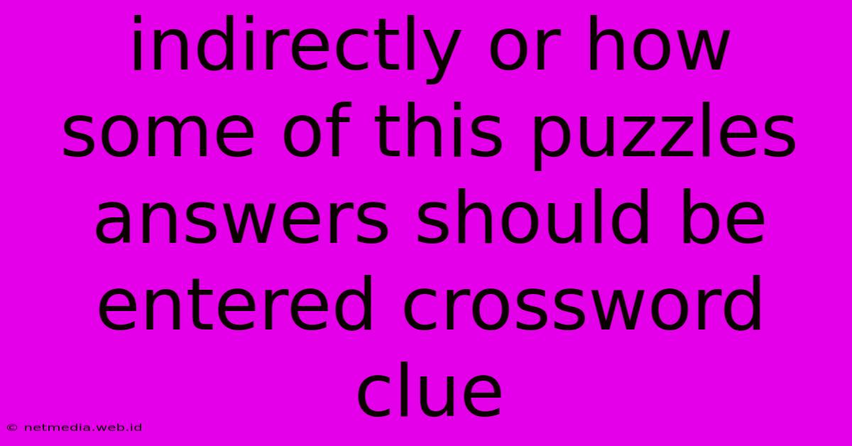 Indirectly Or How Some Of This Puzzles Answers Should Be Entered Crossword Clue