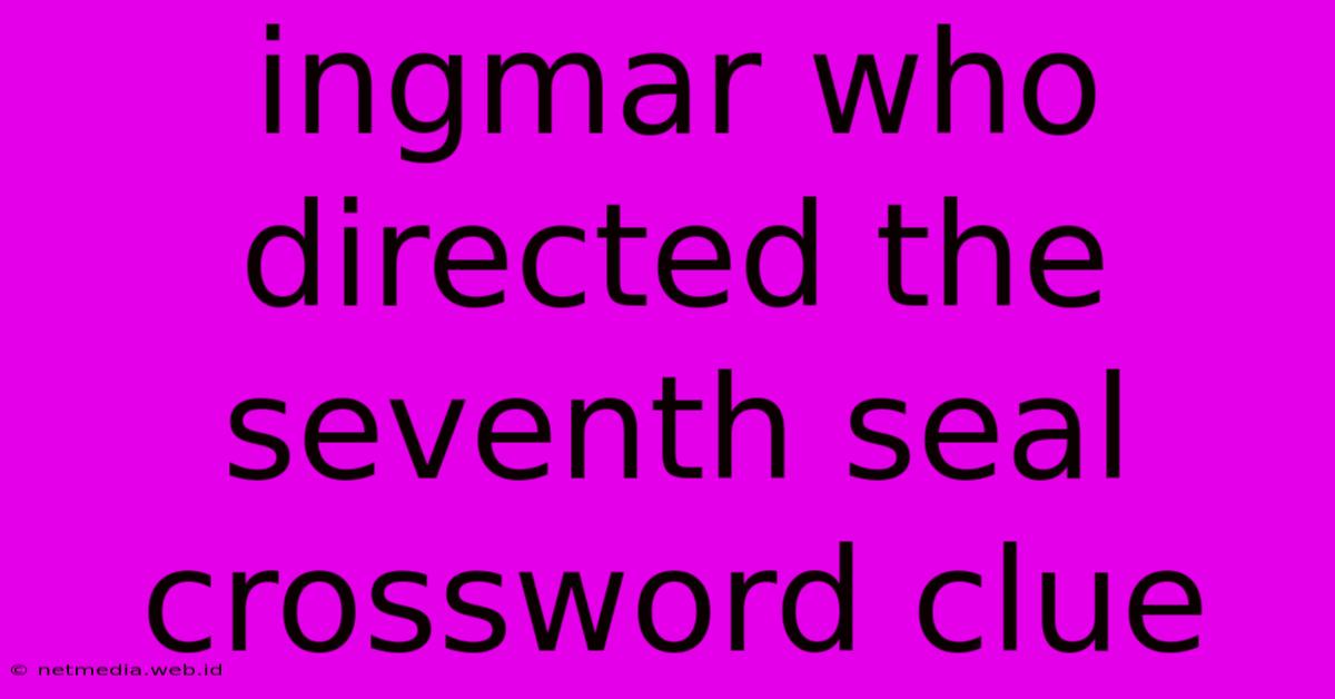 Ingmar Who Directed The Seventh Seal Crossword Clue