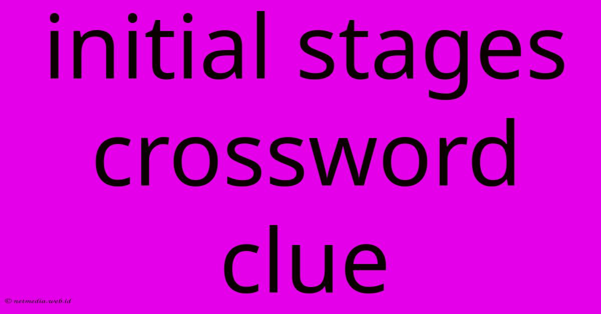 Initial Stages Crossword Clue Initial Stages Crossword Clue