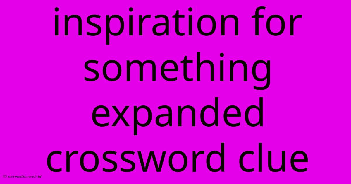 Inspiration For Something Expanded Crossword Clue Inspiration For Something Expanded Crossword Clue