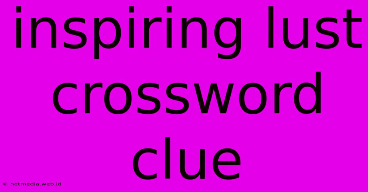 Inspiring Lust Crossword Clue