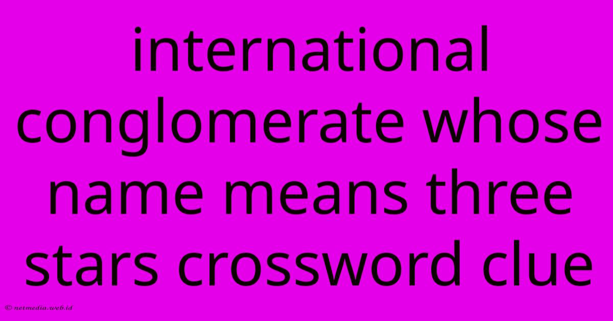International Conglomerate Whose Name Means Three Stars Crossword Clue International Conglomerate Whose Name Means Three Stars Crossword Clue