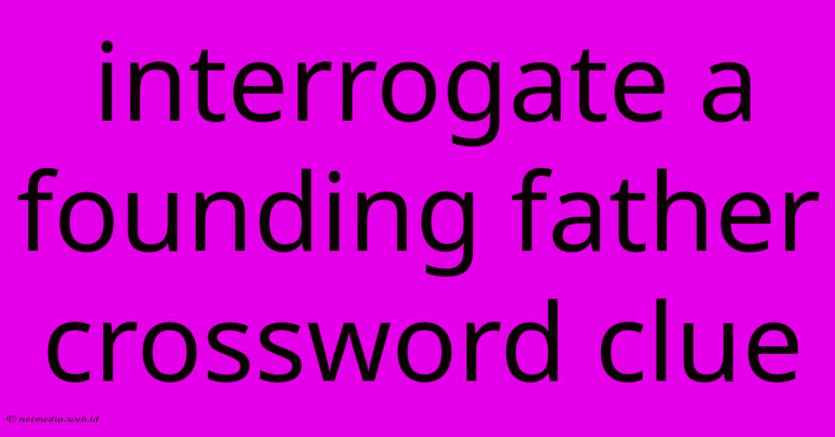Interrogate A Founding Father Crossword Clue Interrogate A Founding Father Crossword Clue