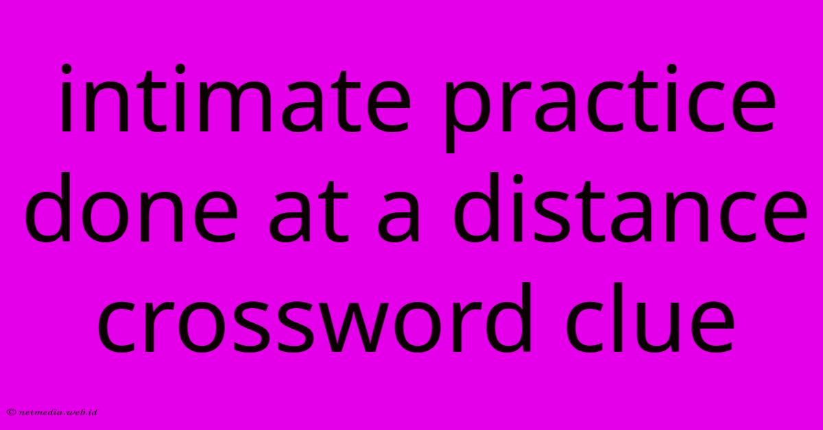 Intimate Practice Done At A Distance Crossword Clue Intimate Practice Done At A Distance Crossword Clue